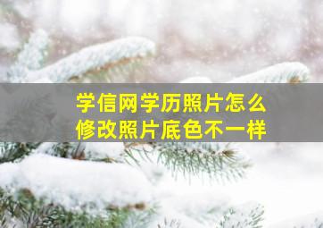 学信网学历照片怎么修改照片底色不一样