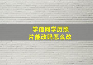 学信网学历照片能改吗怎么改