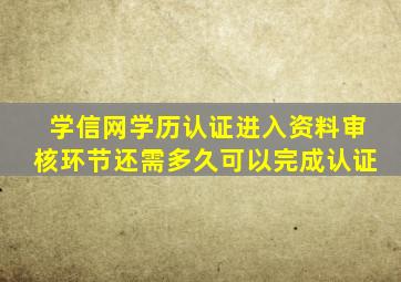 学信网学历认证进入资料审核环节还需多久可以完成认证