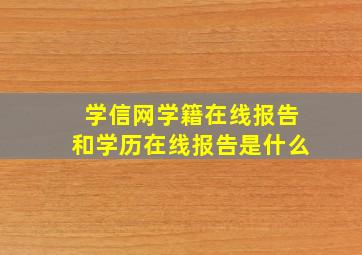 学信网学籍在线报告和学历在线报告是什么