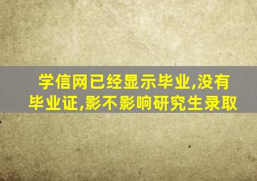 学信网已经显示毕业,没有毕业证,影不影响研究生录取