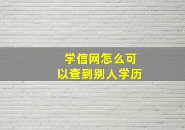 学信网怎么可以查到别人学历