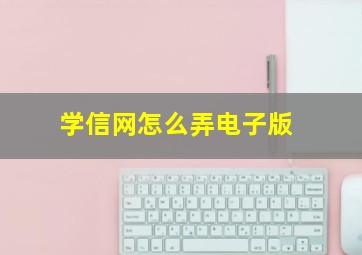 学信网怎么弄电子版