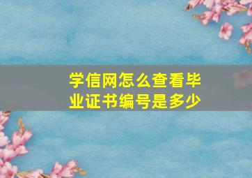 学信网怎么查看毕业证书编号是多少