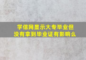 学信网显示大专毕业但没有拿到毕业证有影响么