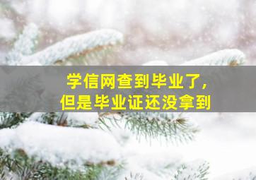 学信网查到毕业了,但是毕业证还没拿到