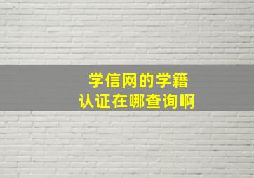 学信网的学籍认证在哪查询啊