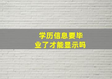 学历信息要毕业了才能显示吗