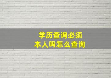 学历查询必须本人吗怎么查询