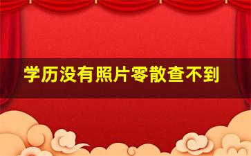 学历没有照片零散查不到