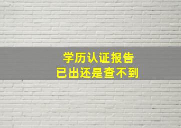 学历认证报告已出还是查不到