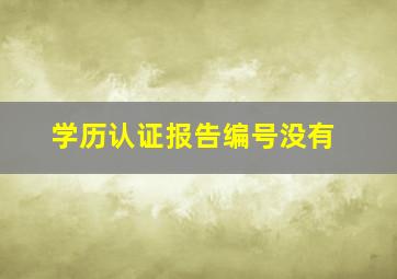 学历认证报告编号没有