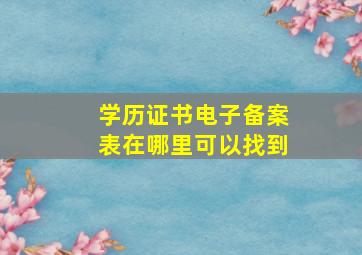 学历证书电子备案表在哪里可以找到