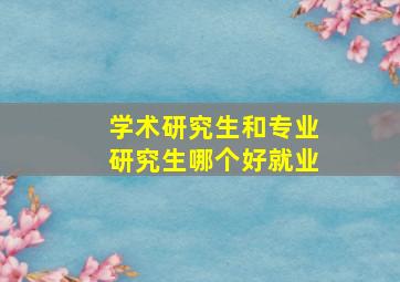 学术研究生和专业研究生哪个好就业