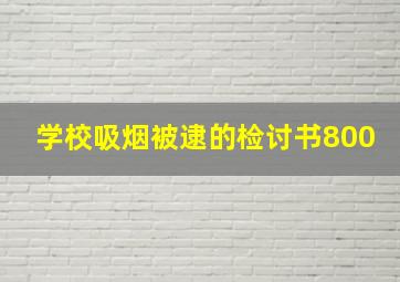 学校吸烟被逮的检讨书800