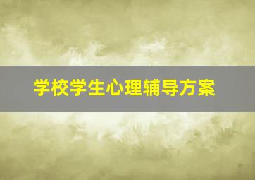 学校学生心理辅导方案