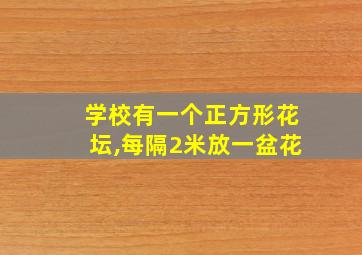 学校有一个正方形花坛,每隔2米放一盆花