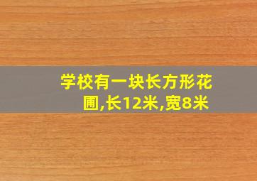 学校有一块长方形花圃,长12米,宽8米