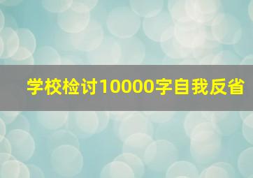 学校检讨10000字自我反省