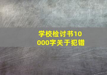 学校检讨书10000字关于犯错