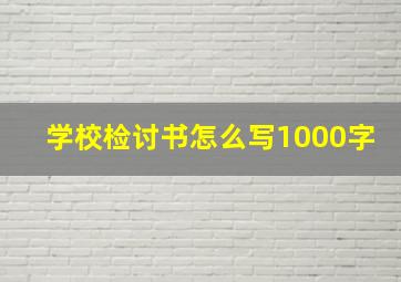 学校检讨书怎么写1000字