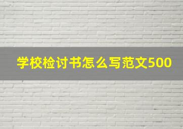 学校检讨书怎么写范文500