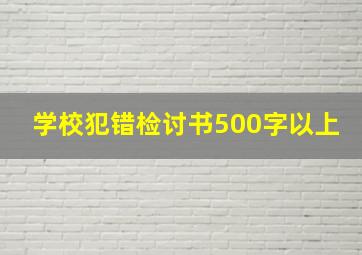 学校犯错检讨书500字以上