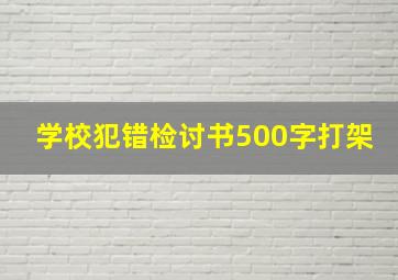 学校犯错检讨书500字打架