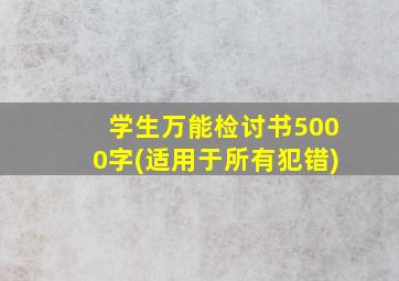 学生万能检讨书5000字(适用于所有犯错)