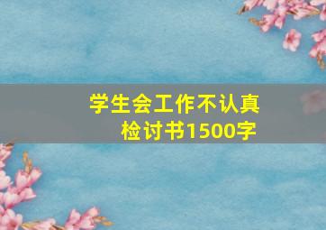 学生会工作不认真检讨书1500字