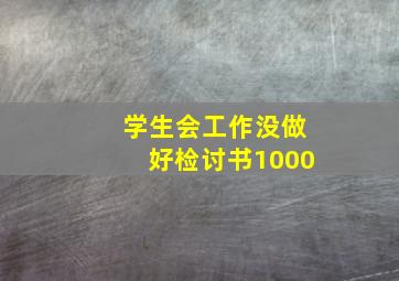 学生会工作没做好检讨书1000