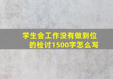 学生会工作没有做到位的检讨1500字怎么写