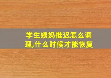 学生姨妈推迟怎么调理,什么时候才能恢复