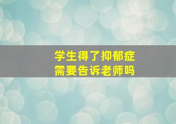 学生得了抑郁症需要告诉老师吗