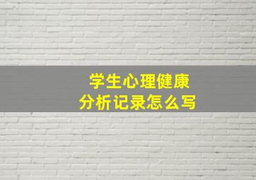 学生心理健康分析记录怎么写