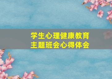 学生心理健康教育主题班会心得体会