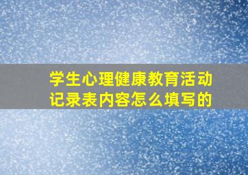 学生心理健康教育活动记录表内容怎么填写的