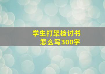 学生打架检讨书怎么写300字