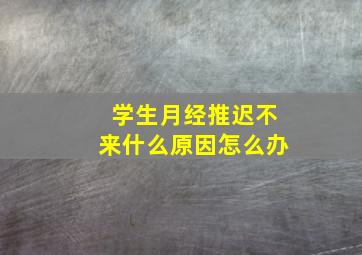 学生月经推迟不来什么原因怎么办