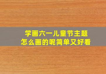 学画六一儿童节主题怎么画的呢简单又好看