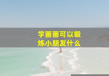 学画画可以锻炼小朋友什么