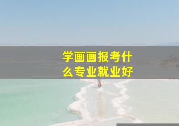 学画画报考什么专业就业好