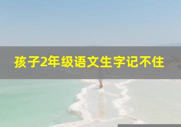 孩子2年级语文生字记不住