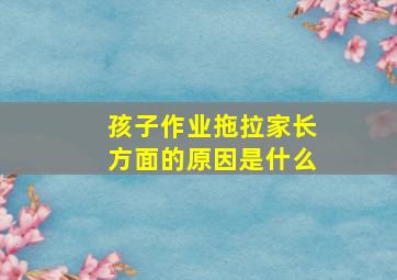 孩子作业拖拉家长方面的原因是什么