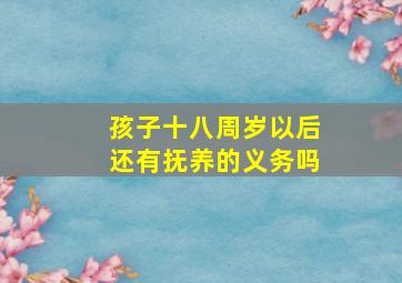 孩子十八周岁以后还有抚养的义务吗