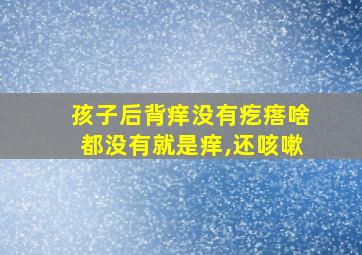 孩子后背痒没有疙瘩啥都没有就是痒,还咳嗽