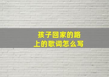 孩子回家的路上的歌词怎么写