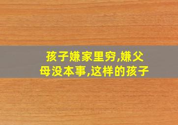 孩子嫌家里穷,嫌父母没本事,这样的孩子