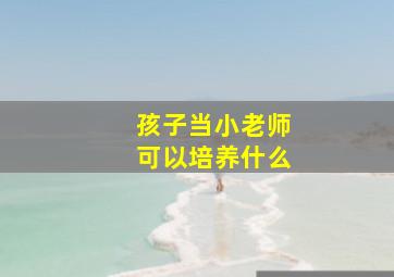 孩子当小老师可以培养什么