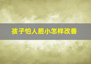 孩子怕人胆小怎样改善